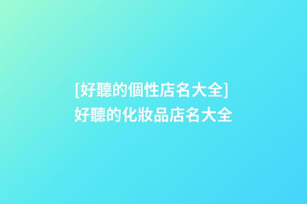 [好聽的個性店名大全]好聽的化妝品店名大全-第1張-店鋪起名-玄機派